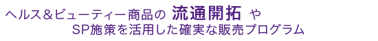 ヘルス&ビューティー商品の流通開拓やSP施策を活用した確実な販売プログラム
